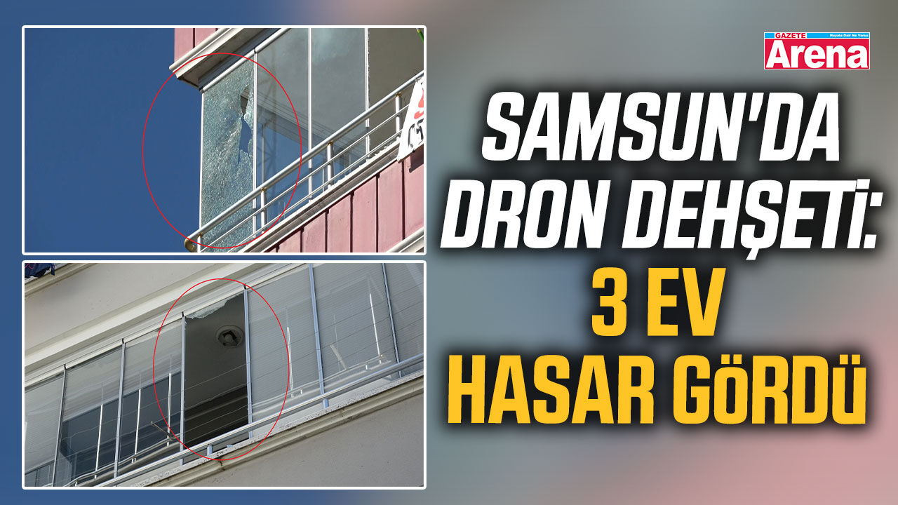 Samsun'da dron dehşeti: 3 ev hasar gördü