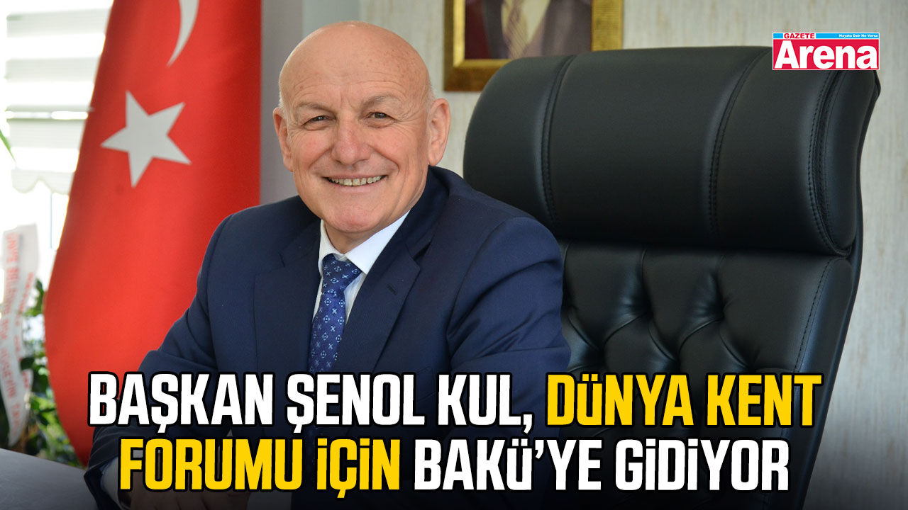 Başkan Şenol Kul, Dünya Kent Forumu için Bakü’ye gidiyor
