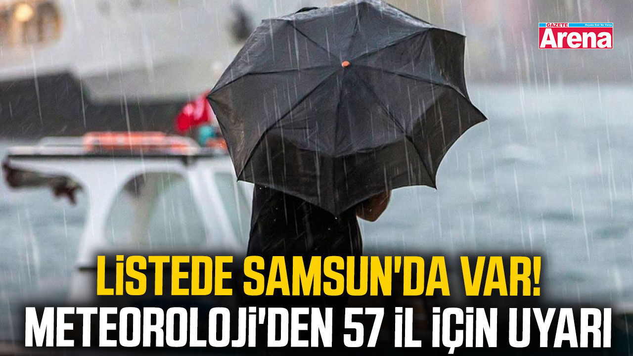 Listede Samsun'da var! Meteoroloji'den 57 il için uyarı