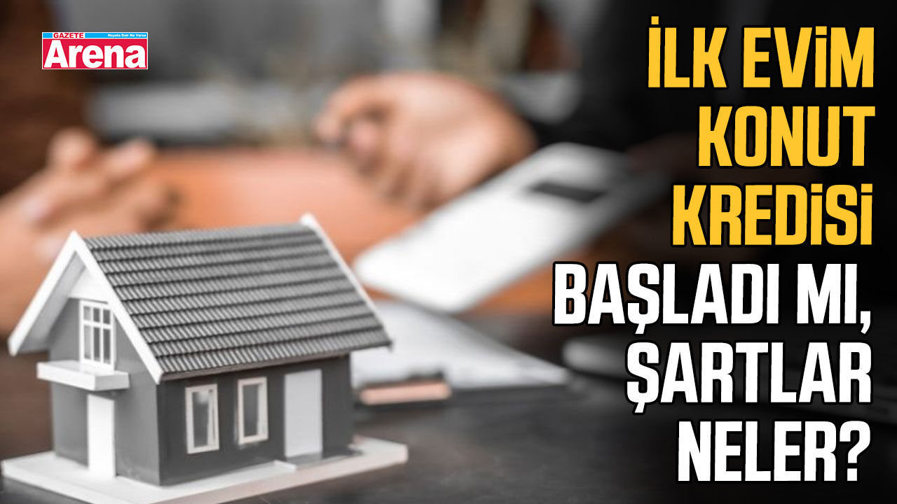 İlk evim konut kredisi başladı mı, şartlar neler?