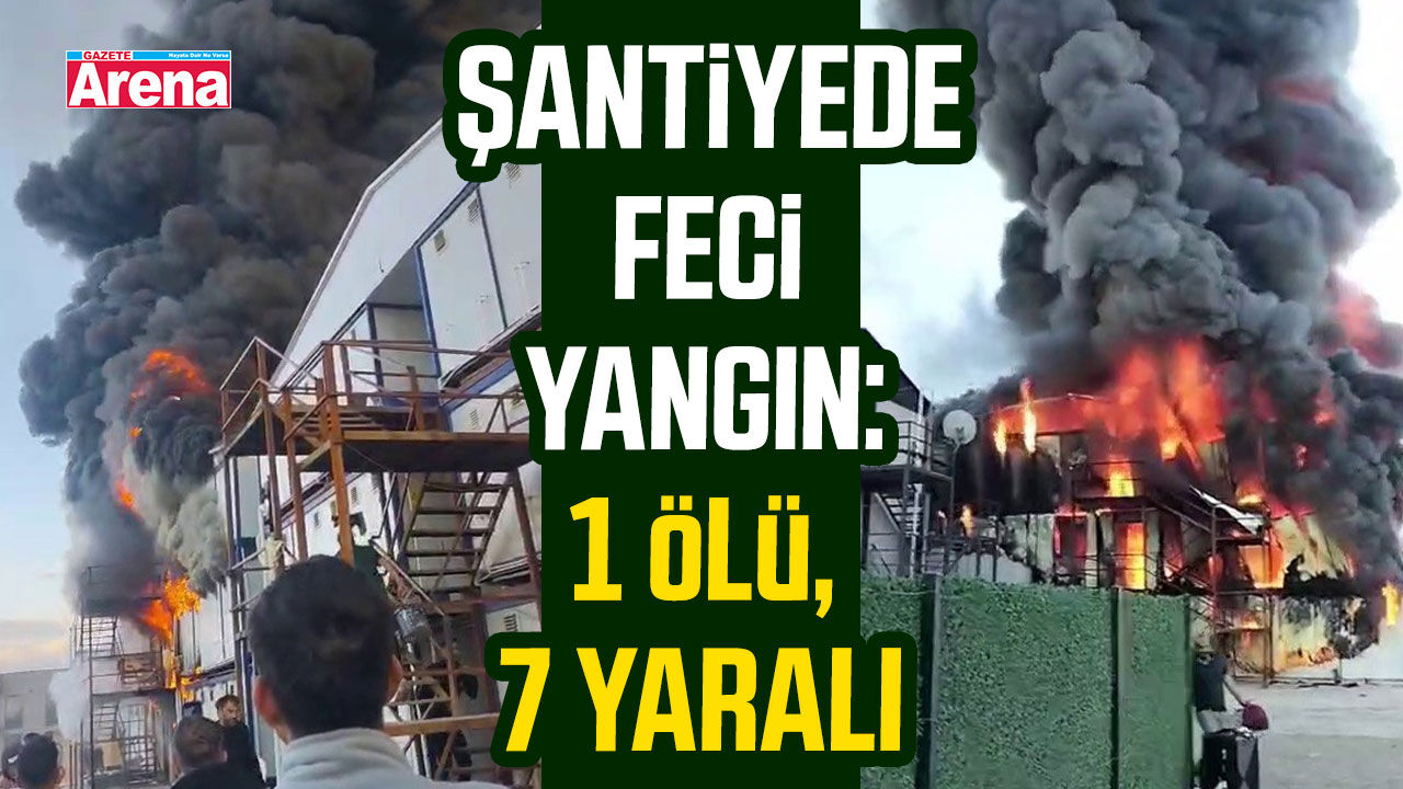 Şantiyede feci yangın: 1 ölü, 7 yaralı