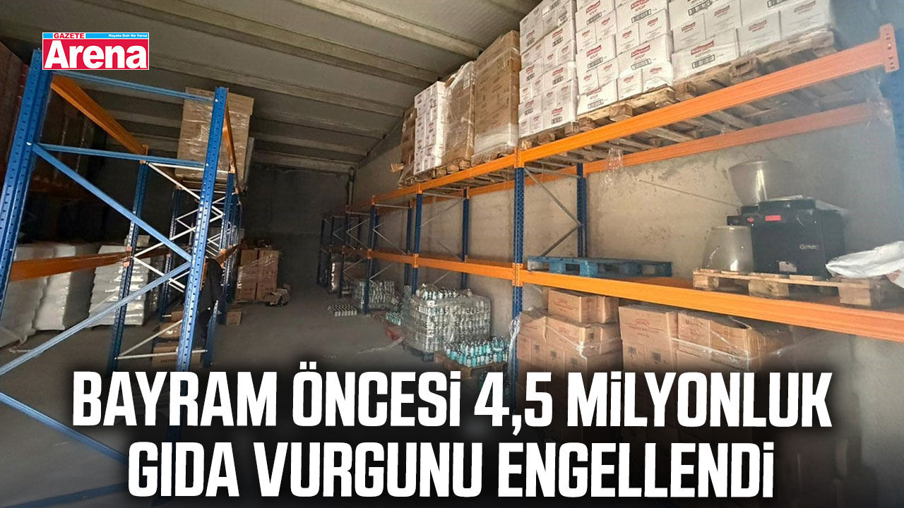 Bayram öncesi 4,5 milyonluk gıda vurgunu engellendi