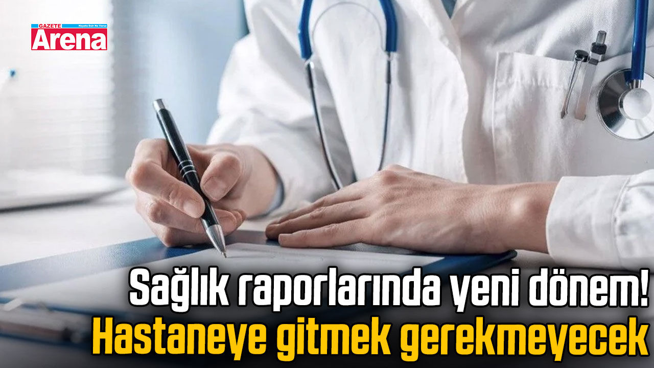 Sağlık raporlarında yeni dönem! Hastaneye gitmek gerekmeyecek