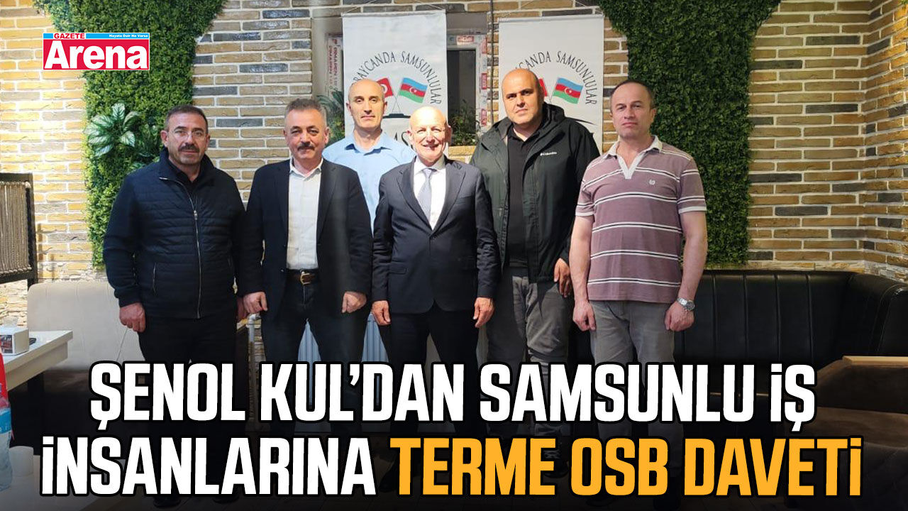Şenol Kul’dan Samsunlu iş insanlarına Terme OSB daveti