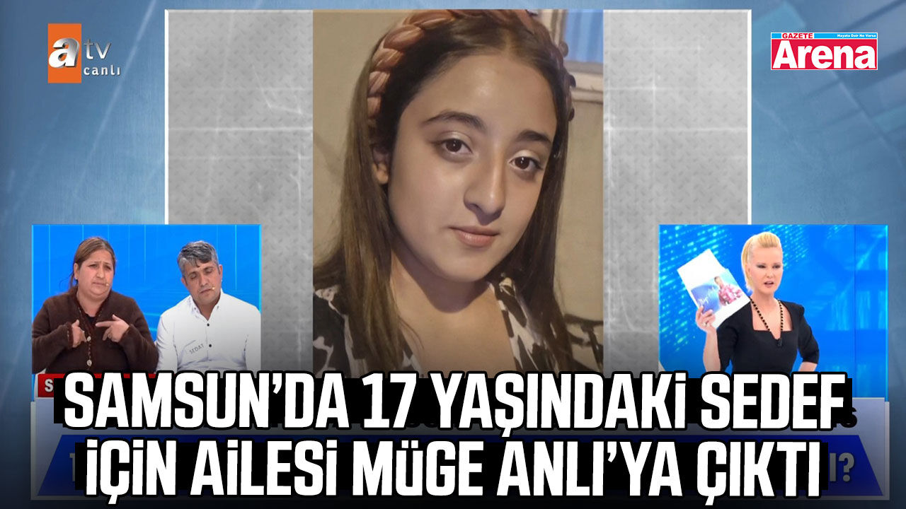 Samsun’da 17 yaşındaki Sedef için ailesi Müge Anlı’ya çıktı