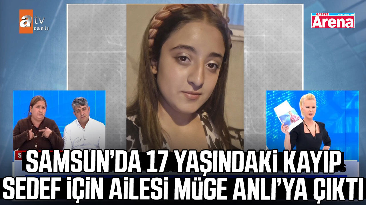 Samsun’da 17 yaşındaki Sedef için ailesi Müge Anlı’ya çıktı