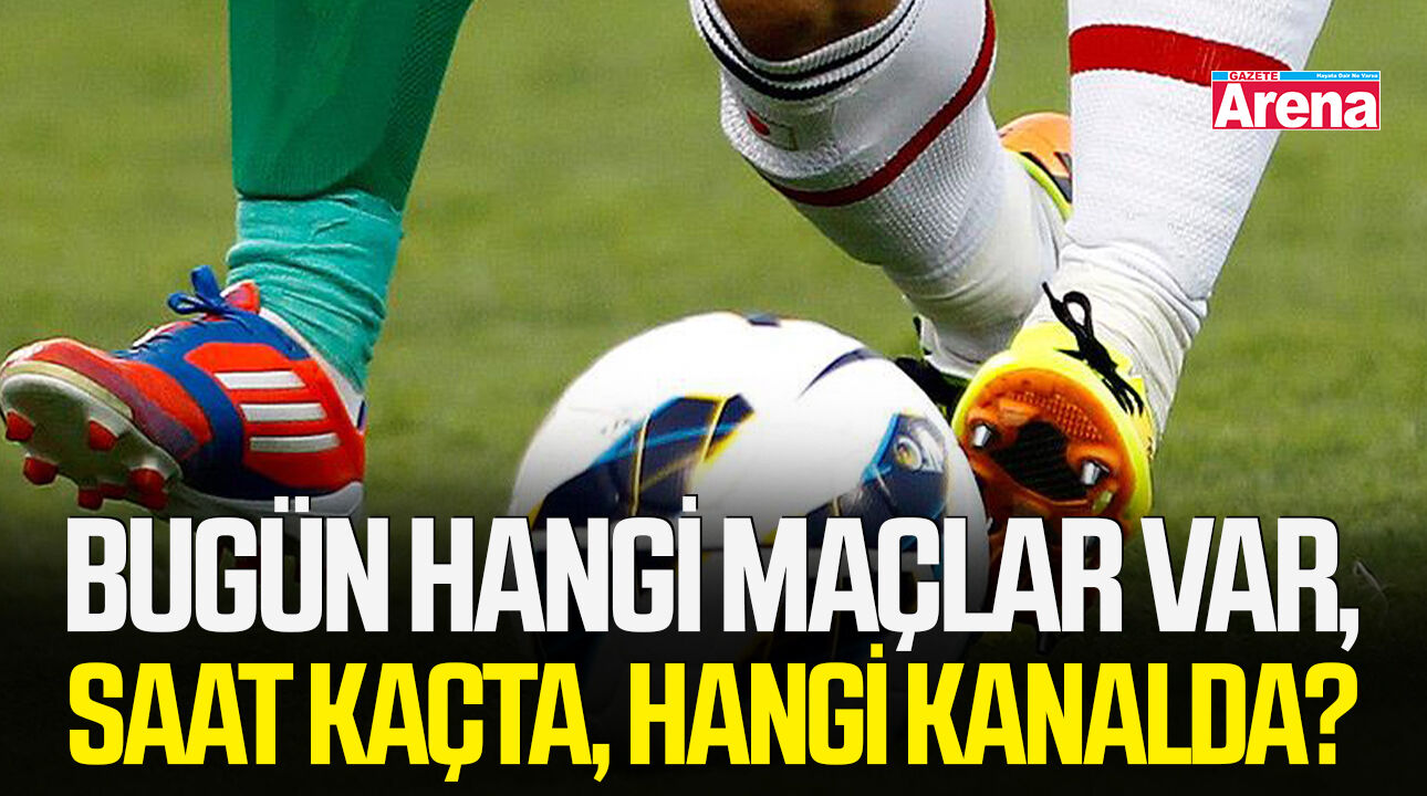 Bugün hangi maçlar var, saat kaçta, hangi kanalda?