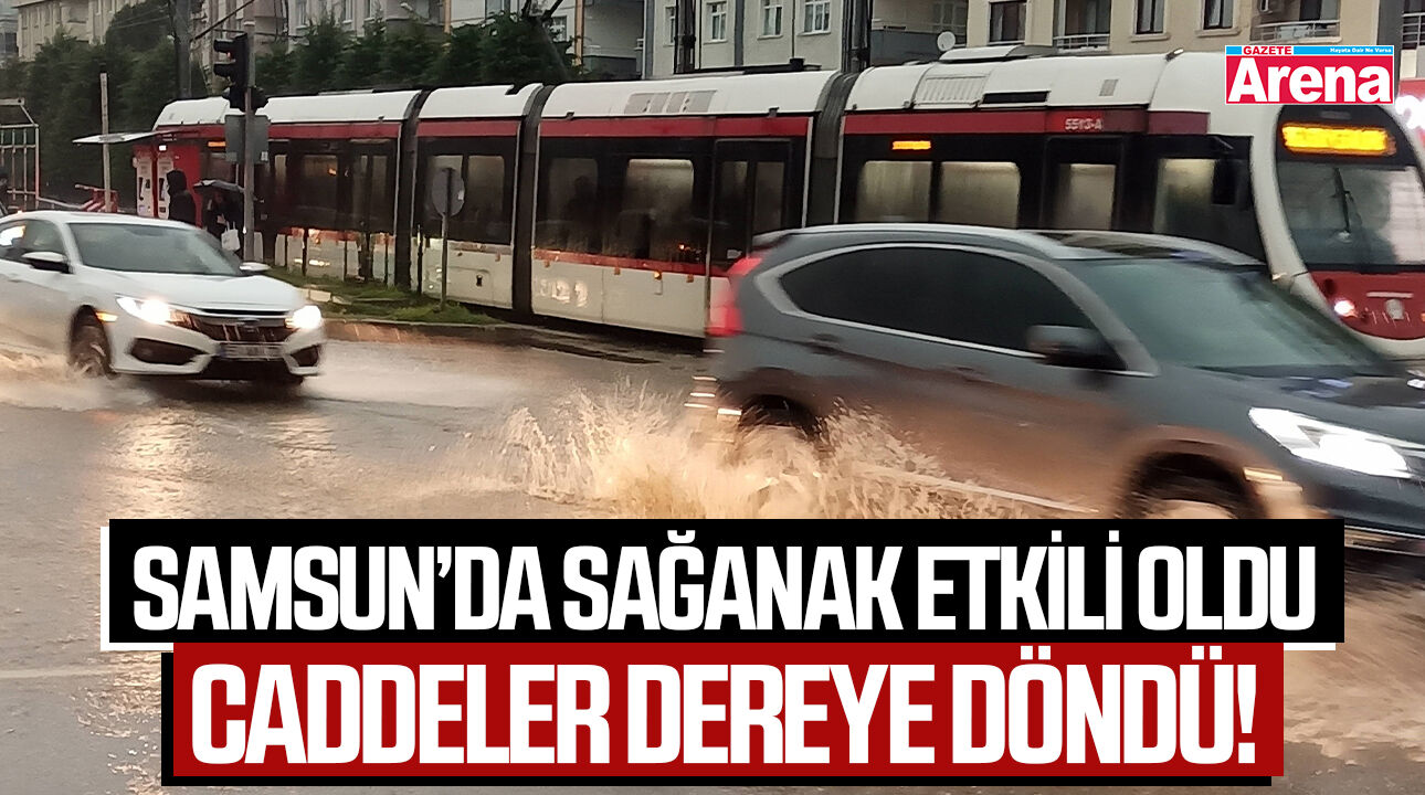Samsun’da sağanak etkili oldu, caddeler dereye döndü!