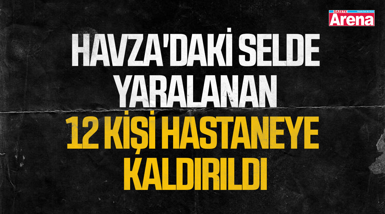 Havza'daki selde yaralanan 12 kişi hastaneye kaldırıldı