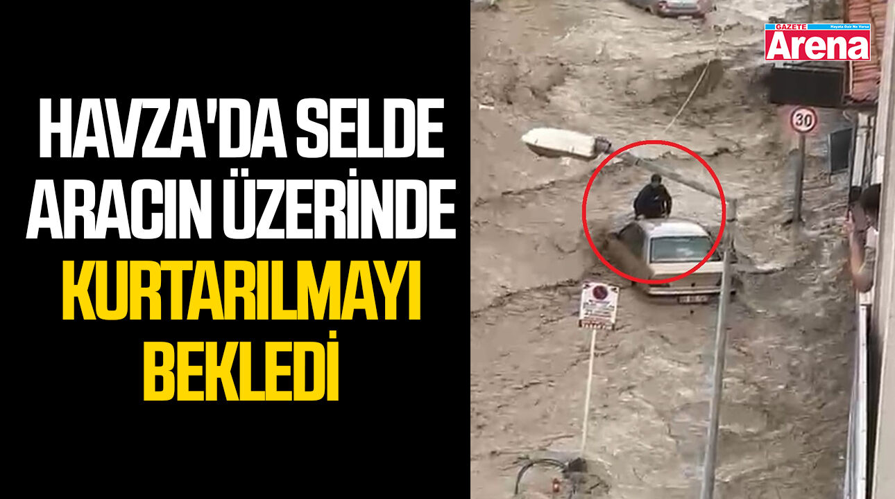 Havza'da selde aracın üzerinde kurtarılmayı bekledi