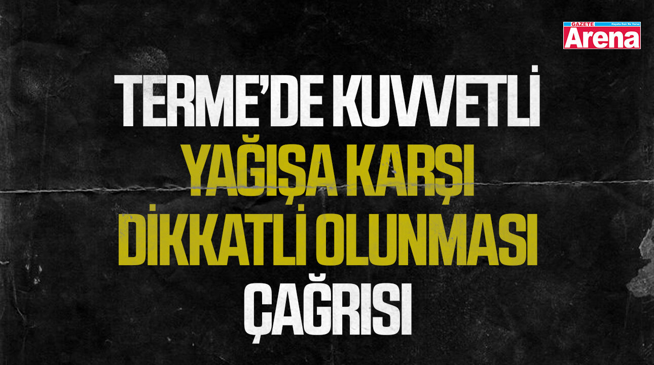 Terme’de kuvvetli yağışa karşı dikkatli olunması çağrısı