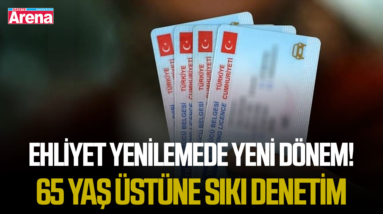 Ehliyet yenilemede yeni dönem! 65 yaş üstüne sıkı denetim