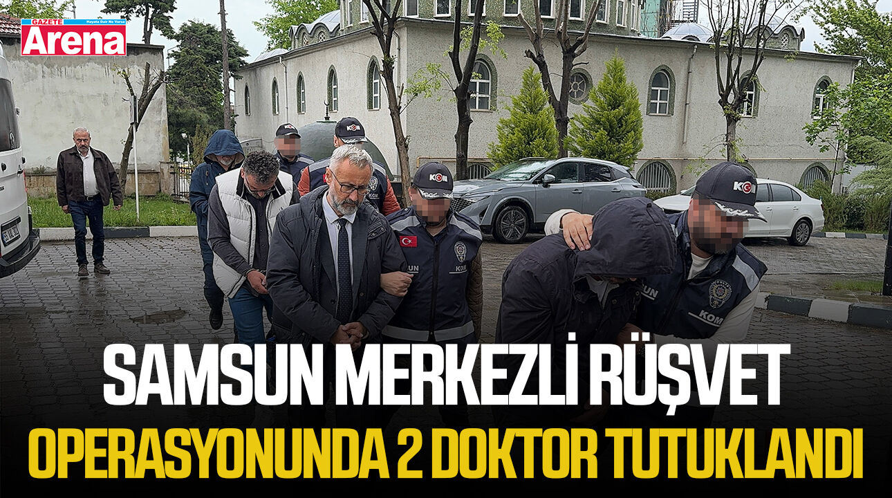Samsun merkezli rüşvet operasyonunda 2 doktor tutuklandı