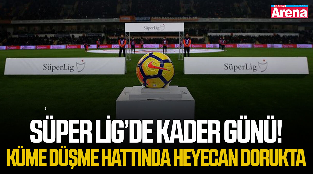 Süper Lig’de kader günü! Küme düşme hattında heyecan dorukta