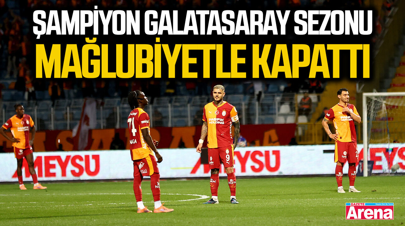 Şampiyon Galatasaray sezonu mağlubiyetle kapattı