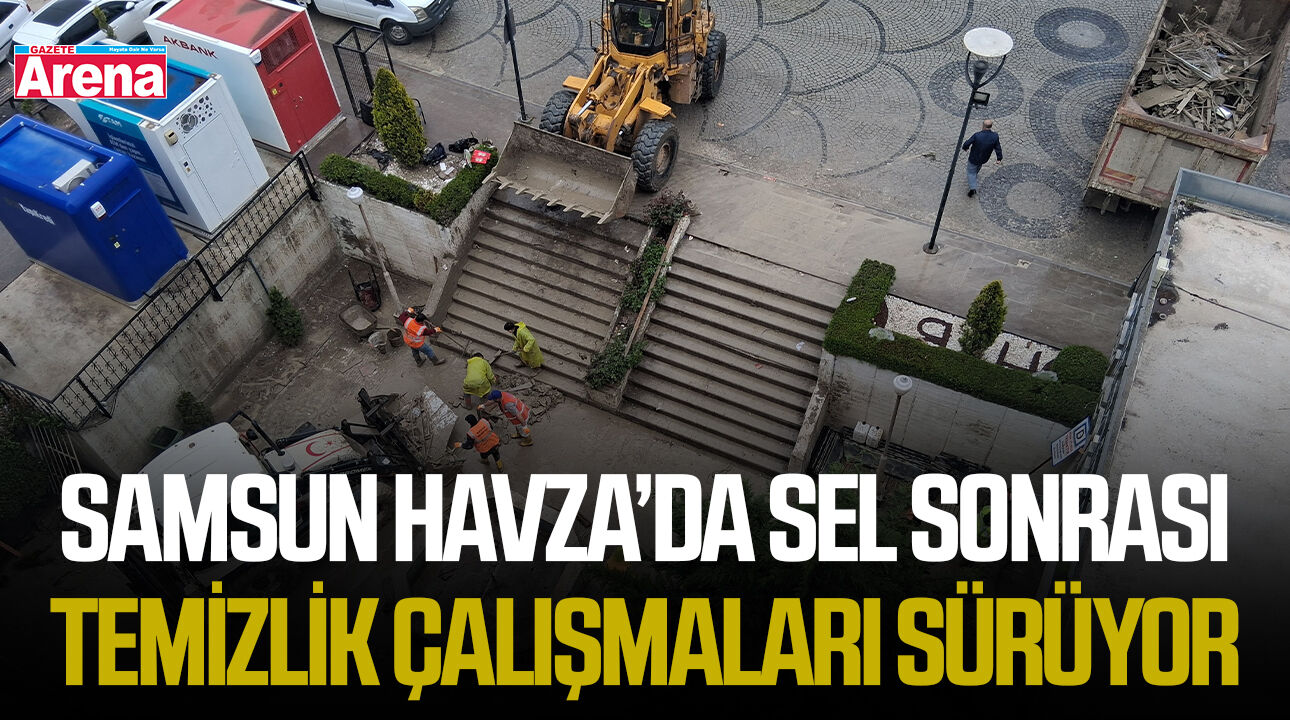 Samsun Havza’da sel sonrası temizlik çalışmaları sürüyor