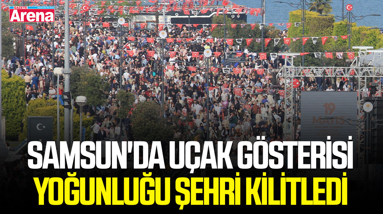 Samsun'da uçak gösterisi yoğunluğu şehri kilitledi