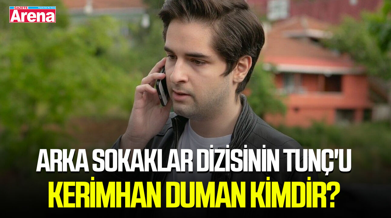 Arka Sokaklar dizisinin Tunç'u Kerimhan Duman kimdir?