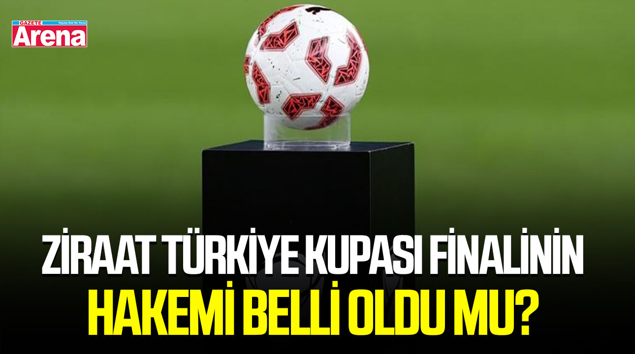Ziraat Türkiye Kupası finalinin hakemi belli oldu mu?