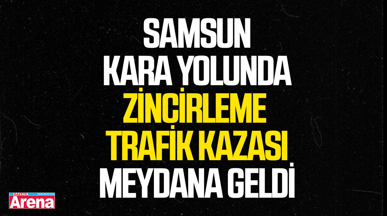 Samsun kara yolunda zincirleme trafik kazası meydana geldi