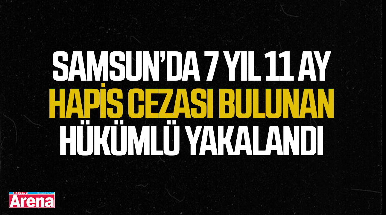 Samsun’da 7 yıl 11 ay hapis cezası bulunan hükümlü yakalandı
