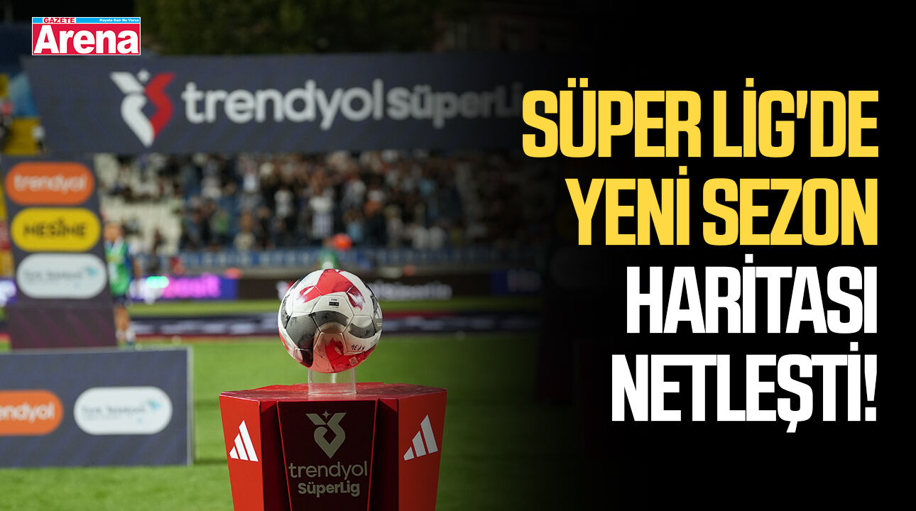 Süper Lig'de yeni sezon haritası netleşti! 13 şehirden 18 takım