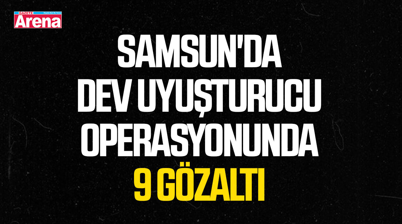 Samsun'da dev uyuşturucu operasyonunda 9 gözaltı