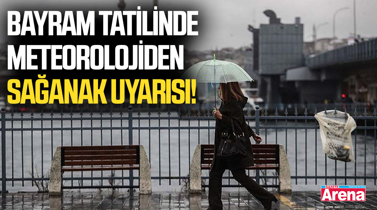 Bayram tatilinde meteorolojiden sağanak uyarısı!