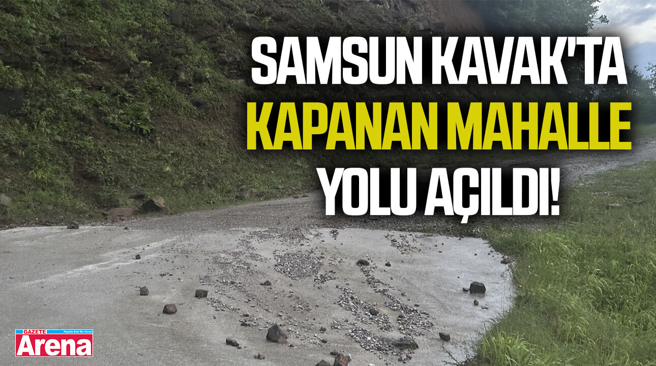 Samsun Kavak'ta heyelan sonrası kapanan mahalle yolu açıldı!