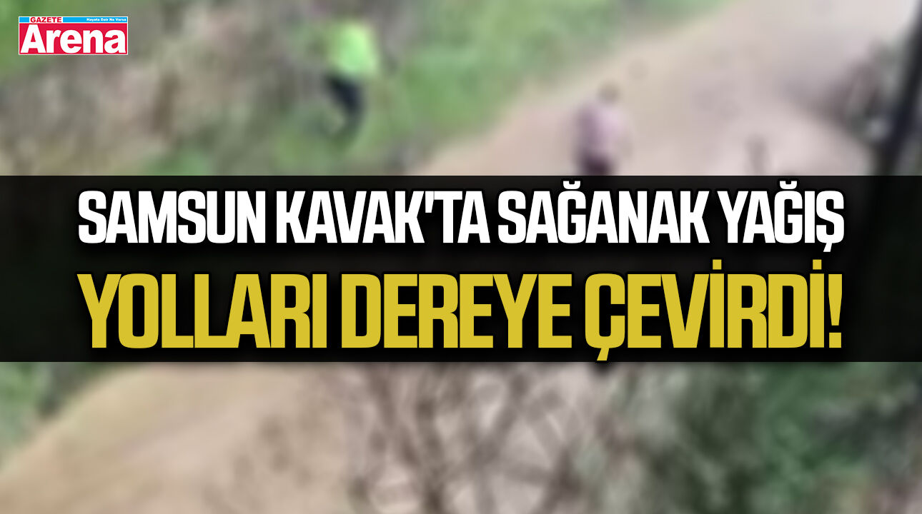 Samsun Kavak'ta sağanak yağış yolları dereye çevirdi!