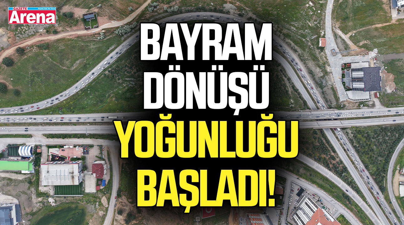 Bayram dönüşü yoğunluğu başladı!