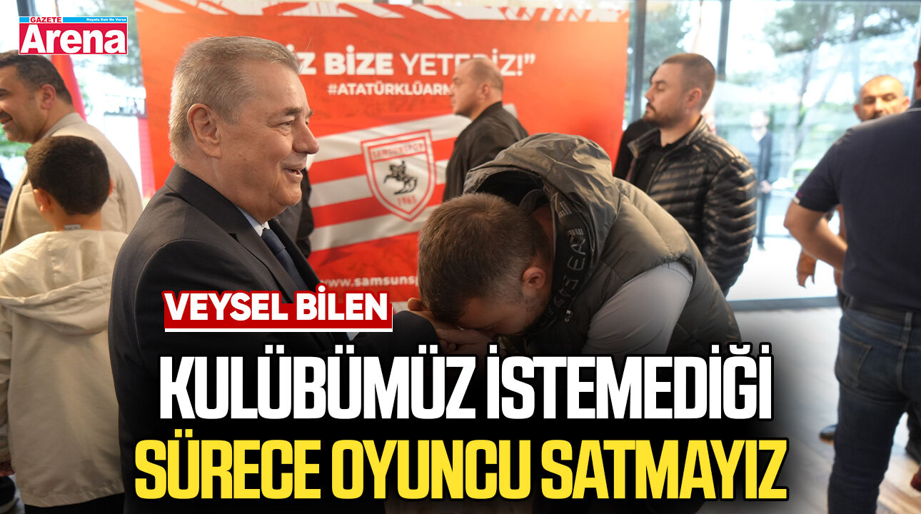 Veysel Bilen: Kulübümüz istemediği sürece oyuncu satmayız