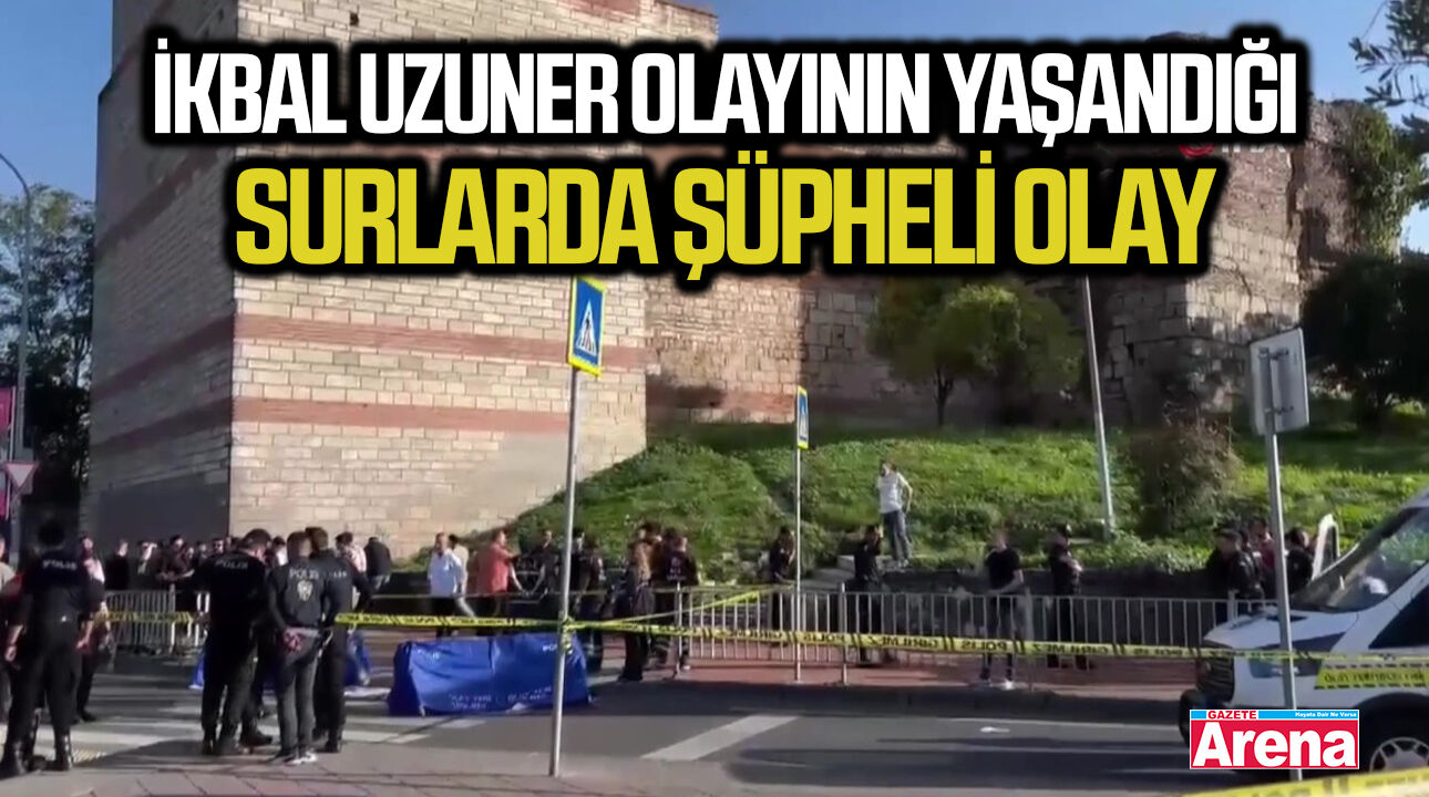 İkbal Uzuner olayının yaşandığı surlarda şüpheli olay