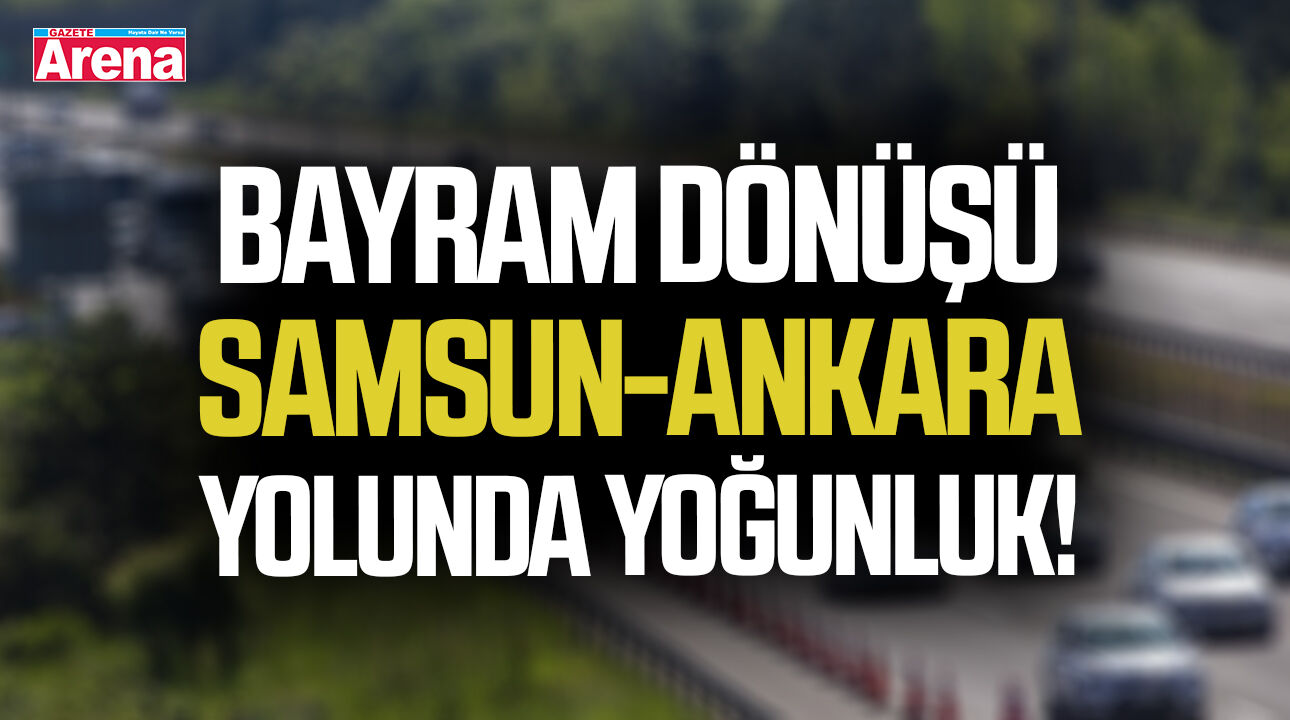 Bayram dönüşü Samsun-Ankara yolunda yoğunluk!