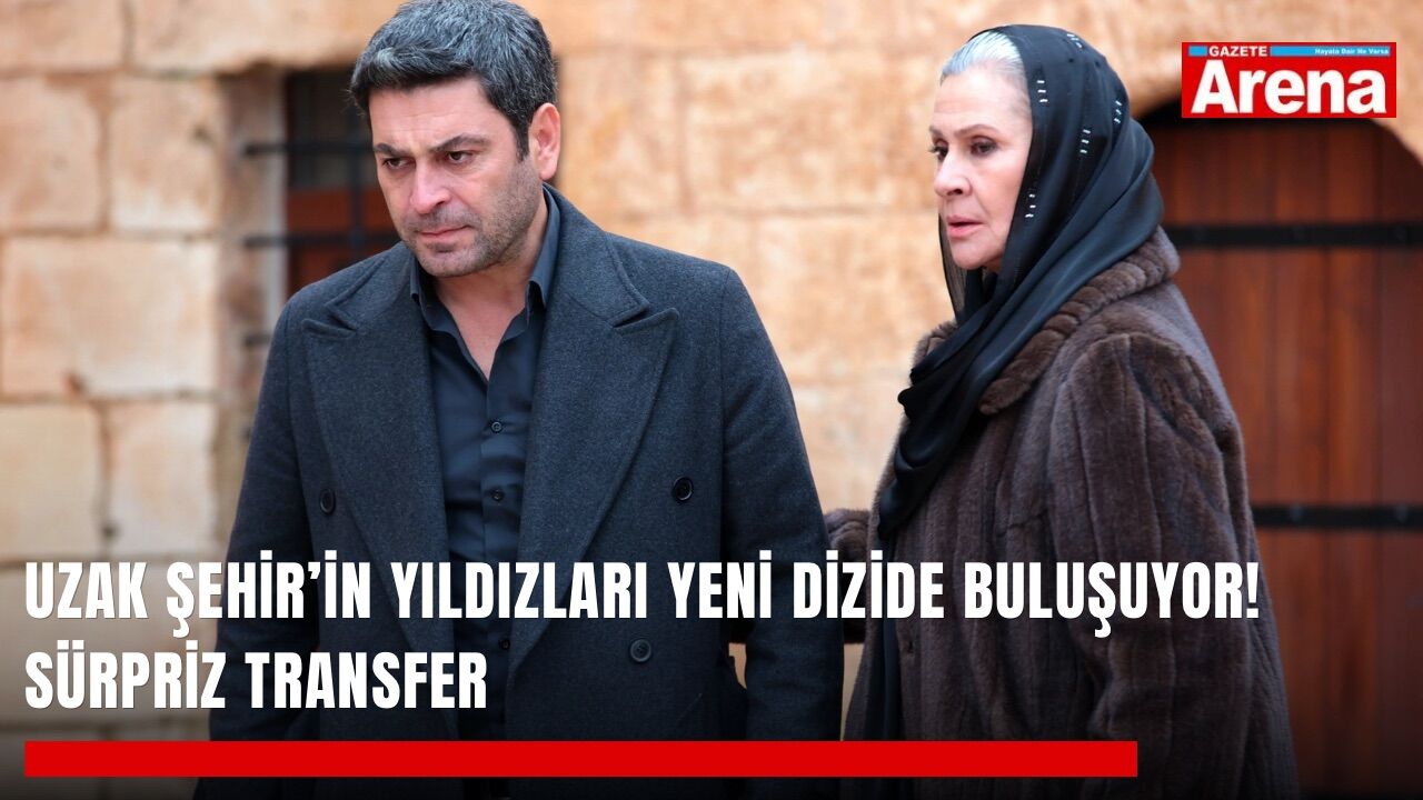 Uzak Şehir’in yıldızları yeni dizide buluşuyor! Sürpriz transfer