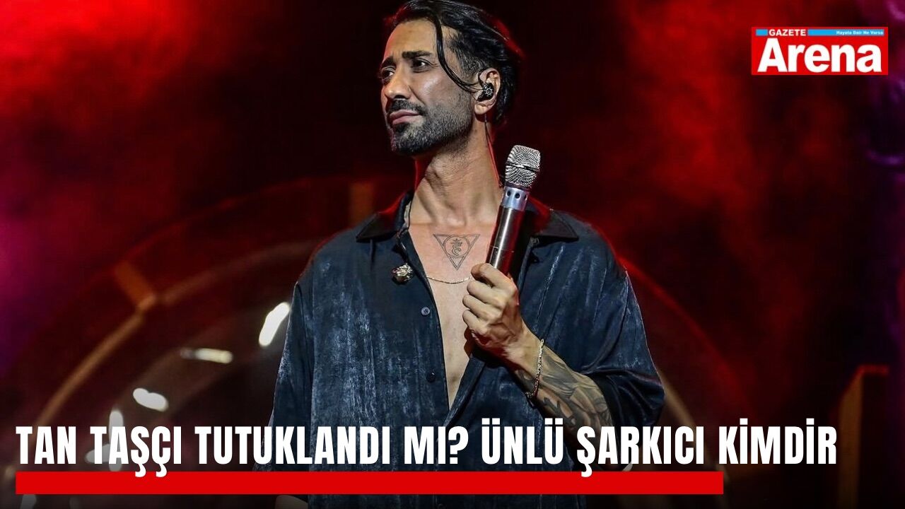 Tan Taşçı tutuklandı mı? Ünlü şarkıcı kimdir
