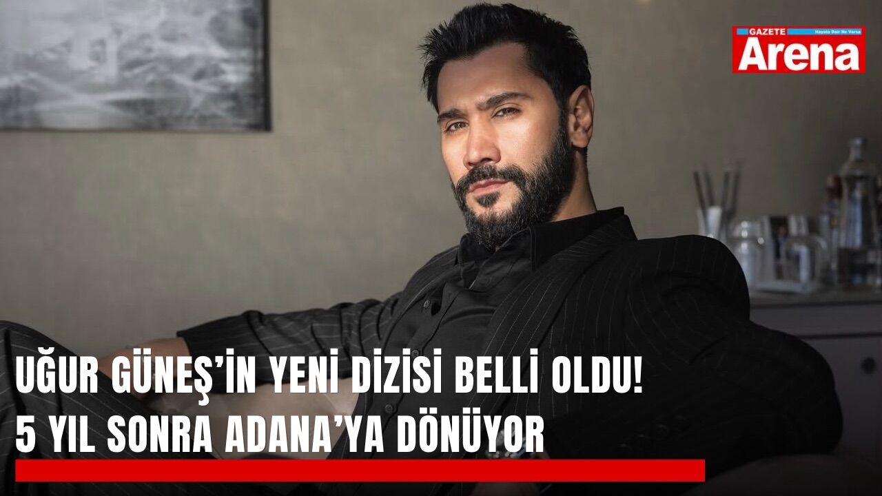 Uğur Güneş’in yeni dizisi belli oldu! Adana’ya dönüyor