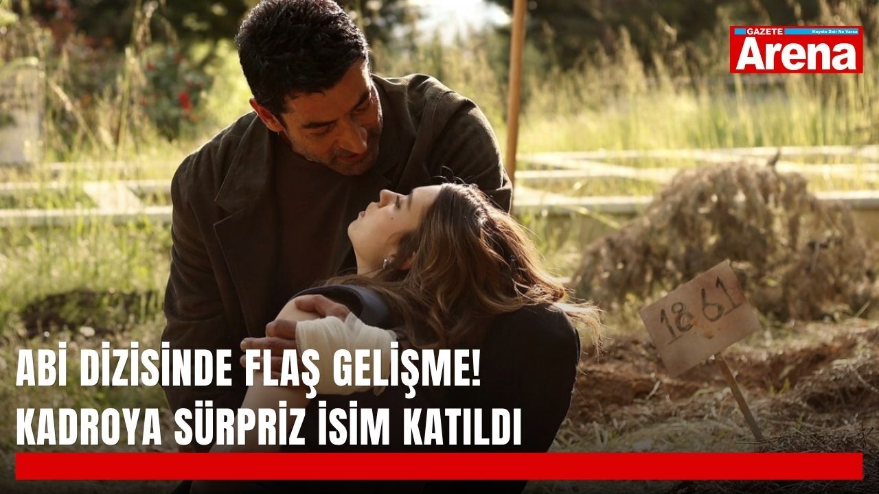 Abi dizisinde flaş gelişme! Kadroya sürpriz isim katıldı