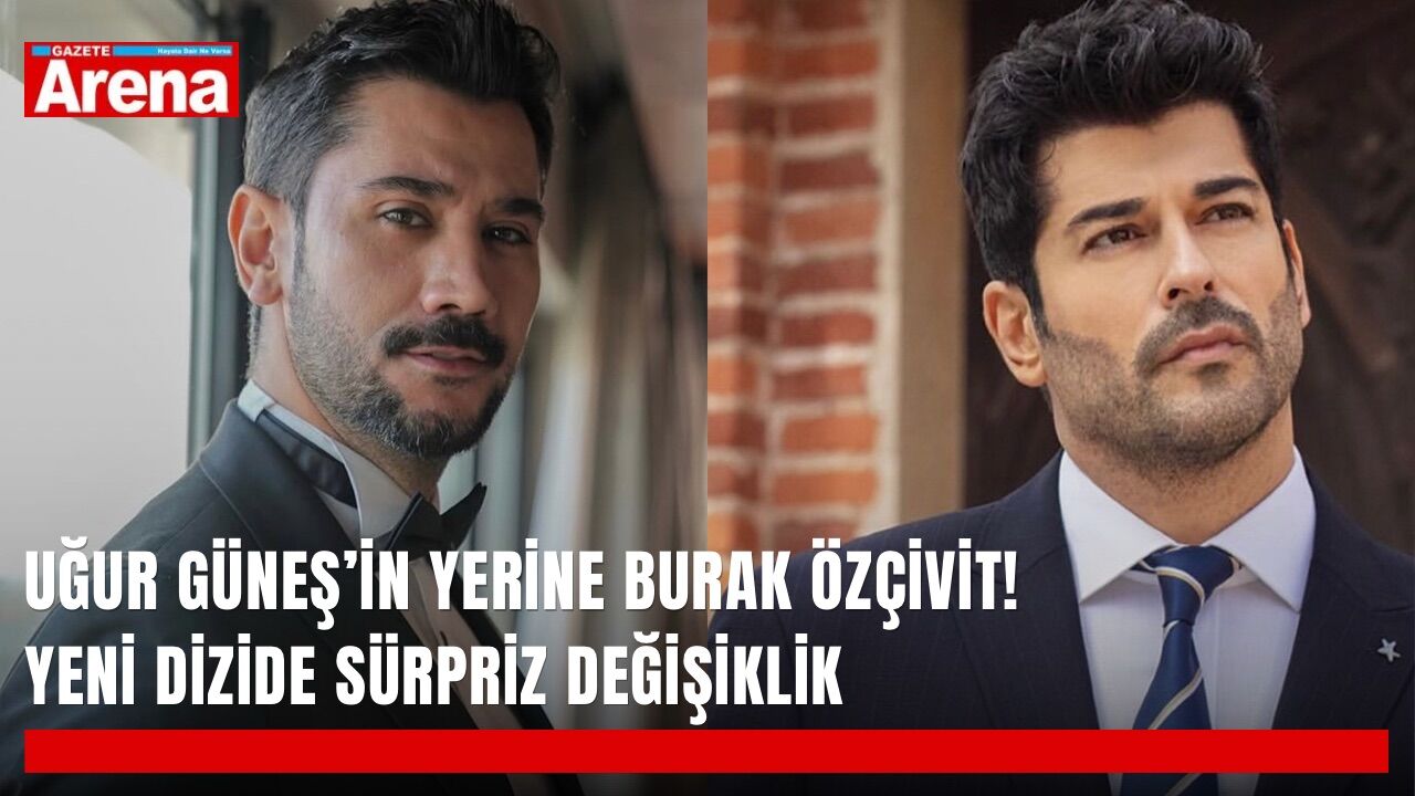 Uğur Güneş’in yerine Burak Özçivit! Yeni dizide sürpriz değişiklik