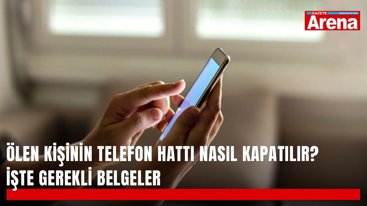 Ölen kişinin telefon hattı nasıl kapatılır? İşte gerekli belgeler