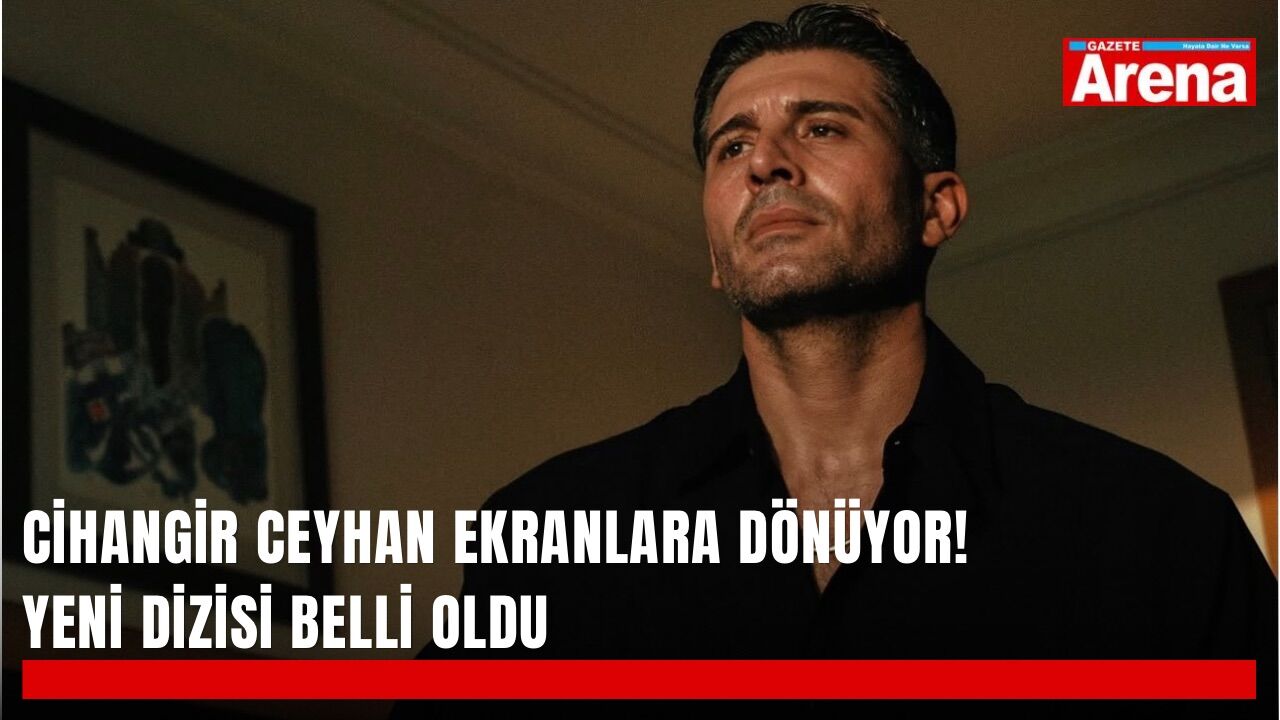 Cihangir Ceyhan ekranlara dönüyor! Yeni dizisi belli oldu