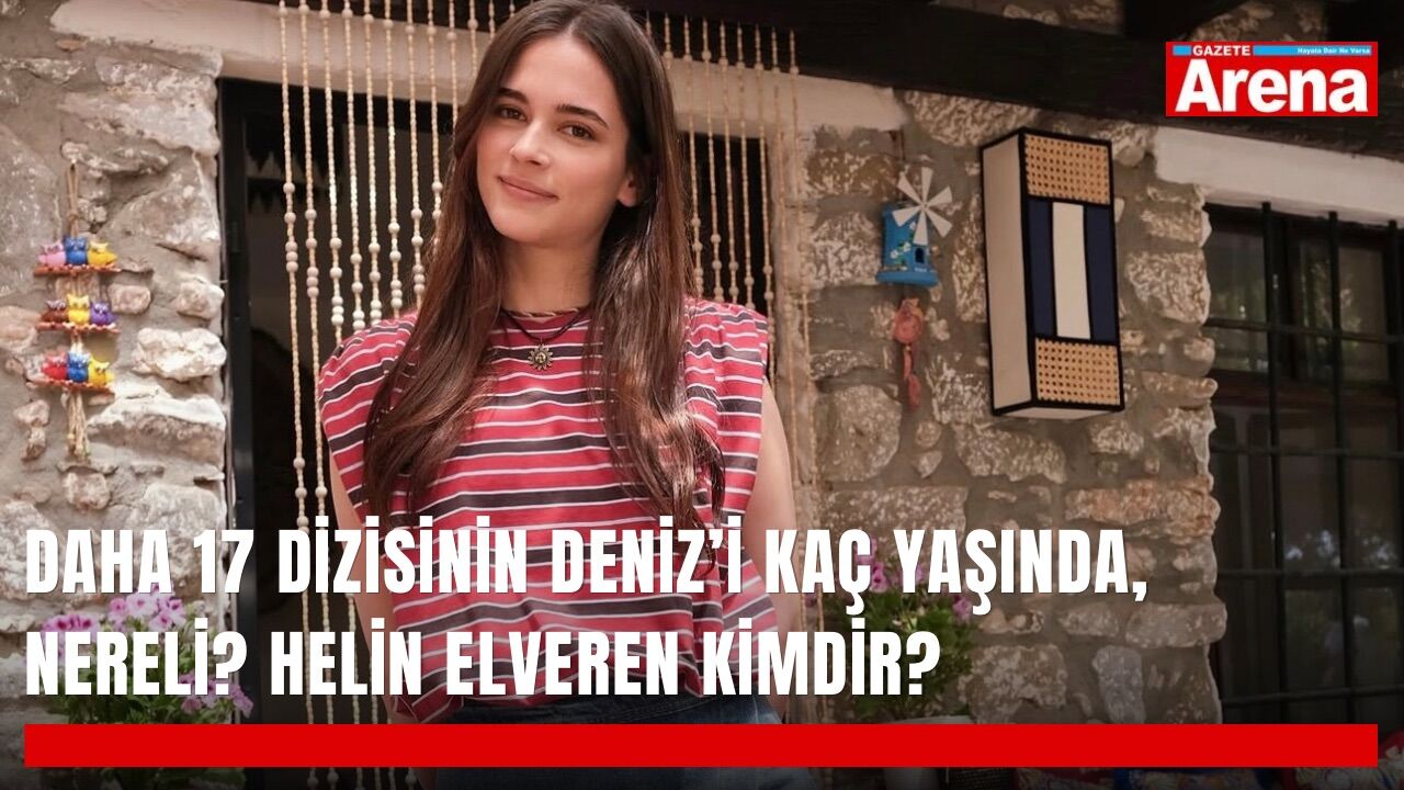 Daha 17 dizisinin Deniz’i kaç yaşında, nereli? Helin Elveren kimdir?