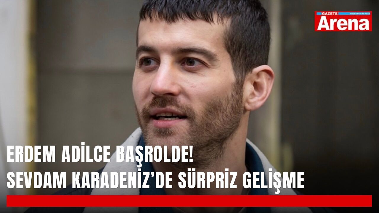 Erdem Adilce başrolde! Sevdam Karadeniz’de sürpriz gelişme