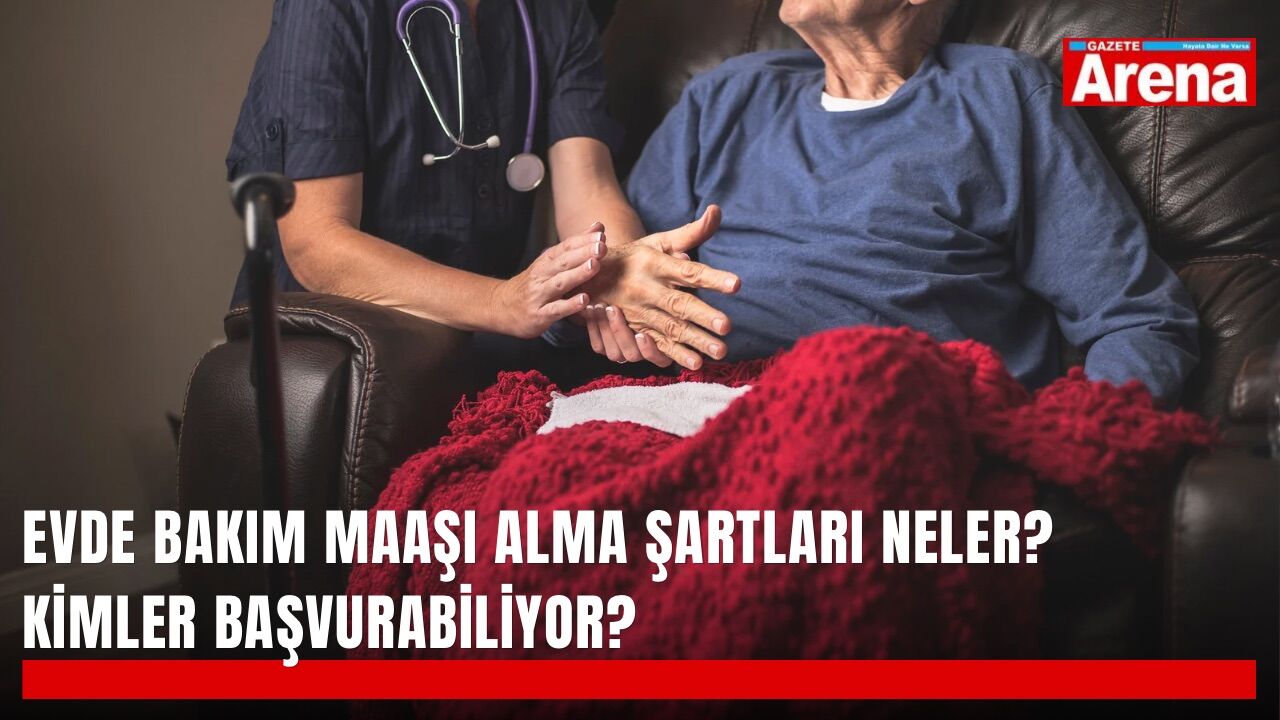 Evde bakım maaşı alma şartları neler? Kimler başvurabiliyor?