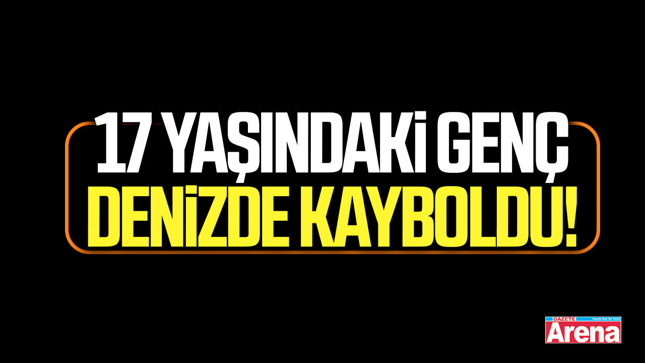 17 yaşındaki genç denizde kayboldu!