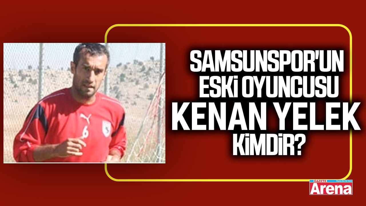 Samsunspor'un eski oyuncusu Kenan Yelek kimdir?