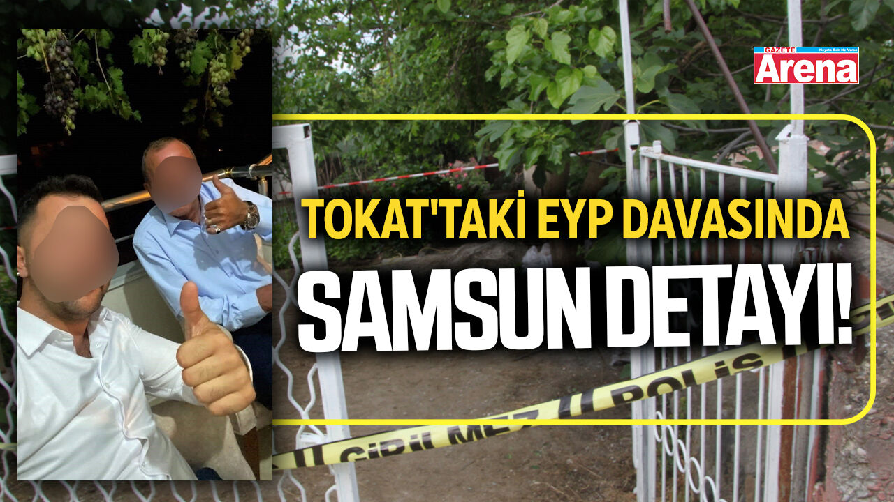 Tokat'taki EYP davasında Samsun detayı!