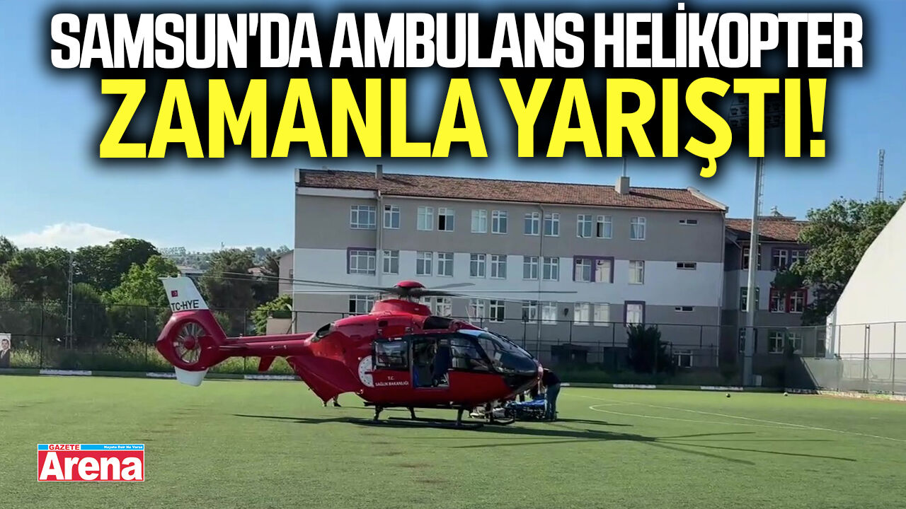 Samsun'da ambulans helikopter zamanla yarıştı!