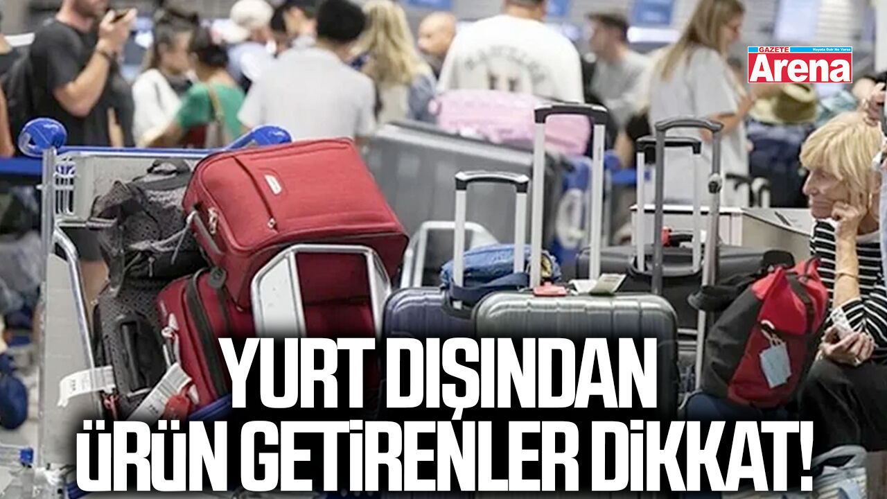 Yurt dışından ürün getirenler dikkat!