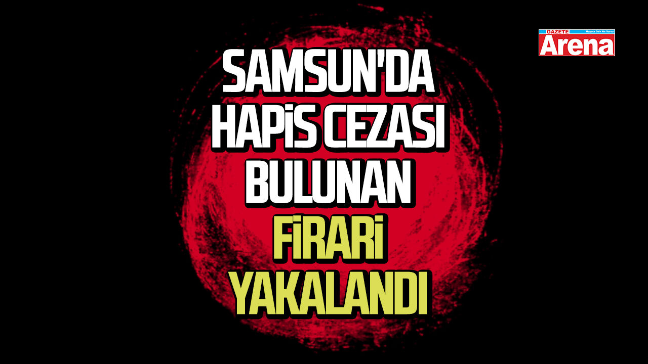 Samsun'da hapis cezası bulunan firari yakalandı